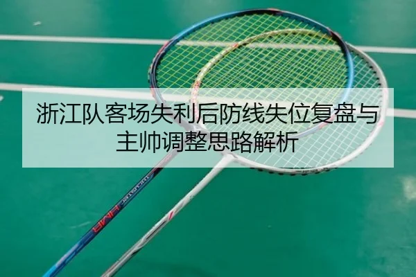 浙江队客场失利后防线失位复盘与主帅调整思路解析 | MangoSports